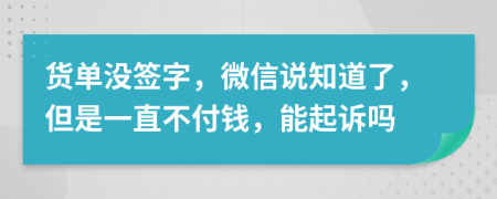 货单没签字，微信说知道了，但是一直不付钱，能起诉吗