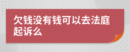 欠钱没有钱可以去法庭起诉么