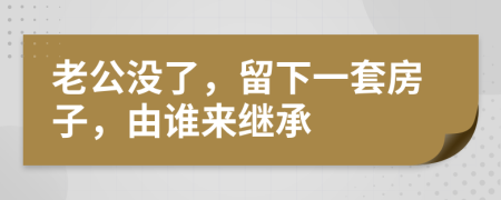 老公没了，留下一套房子，由谁来继承