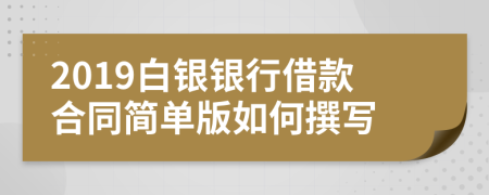 2019白银银行借款合同简单版如何撰写