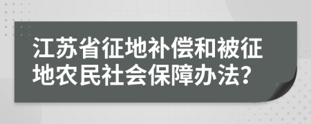 江苏省征地补偿和被征地农民社会保障办法？