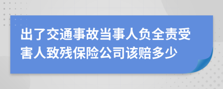 出了交通事故当事人负全责受害人致残保险公司该赔多少