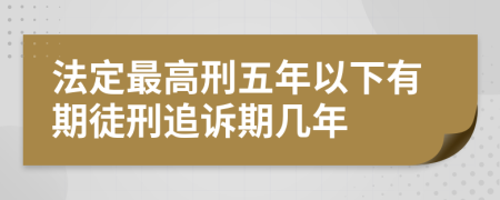 法定最高刑五年以下有期徒刑追诉期几年