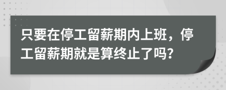 只要在停工留薪期内上班，停工留薪期就是算终止了吗？