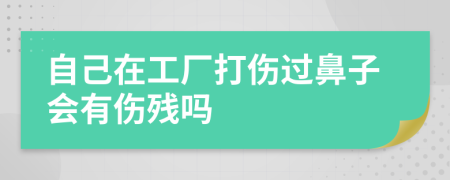 自己在工厂打伤过鼻子会有伤残吗