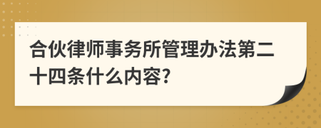 合伙律师事务所管理办法第二十四条什么内容?