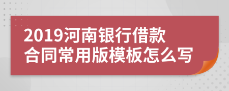 2019河南银行借款合同常用版模板怎么写