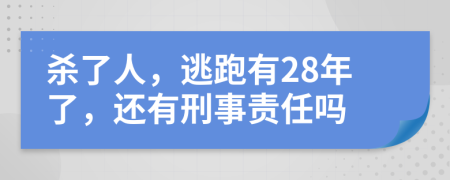 杀了人，逃跑有28年了，还有刑事责任吗