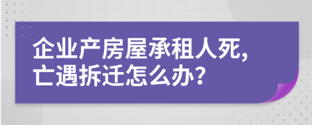 企业产房屋承租人死,亡遇拆迁怎么办？