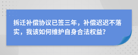 拆迁补偿协议已签三年，补偿迟迟不落实，我该如何维护自身合法权益？