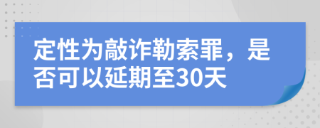 定性为敲诈勒索罪，是否可以延期至30天