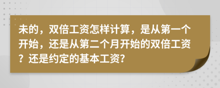未的，双倍工资怎样计算，是从第一个开始，还是从第二个月开始的双倍工资？还是约定的基本工资？