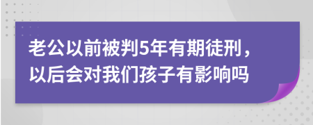 老公以前被判5年有期徒刑，以后会对我们孩子有影响吗