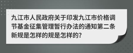 九江市人民政府关于印发九江市价格调节基金征集管理暂行办法的通知第二条新规是怎样的规是怎样的？