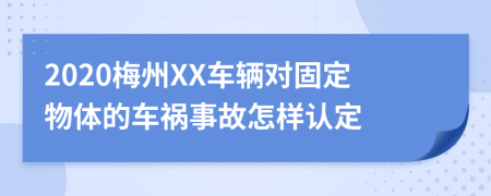 2020梅州XX车辆对固定物体的车祸事故怎样认定