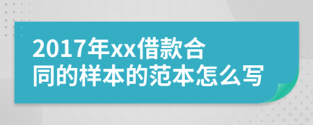 2017年xx借款合同的样本的范本怎么写