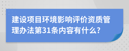 建设项目环境影响评价资质管理办法第31条内容有什么?