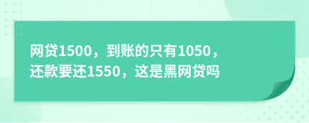 网贷1500，到账的只有1050，还款要还1550，这是黑网贷吗