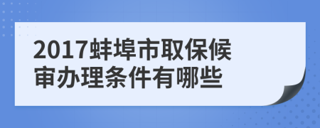 2017蚌埠市取保候审办理条件有哪些