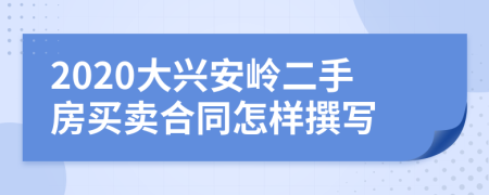 2020大兴安岭二手房买卖合同怎样撰写