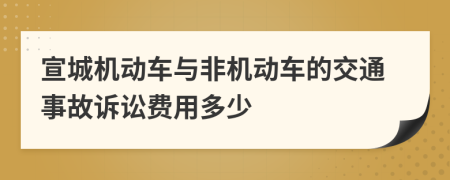 宣城机动车与非机动车的交通事故诉讼费用多少