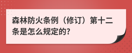 森林防火条例（修订）第十二条是怎么规定的?