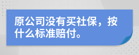 原公司没有买社保，按什么标准赔付。