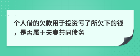 个人借的欠款用于投资亏了所欠下的钱，是否属于夫妻共同债务