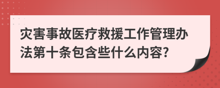 灾害事故医疗救援工作管理办法第十条包含些什么内容?