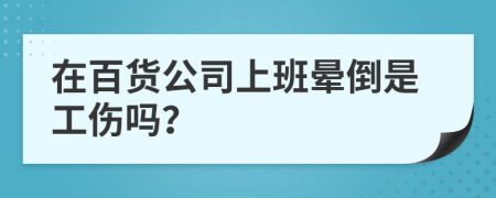 在百货公司上班晕倒是工伤吗？