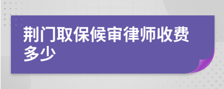 荆门取保候审律师收费多少