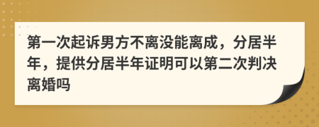 第一次起诉男方不离没能离成，分居半年，提供分居半年证明可以第二次判决离婚吗