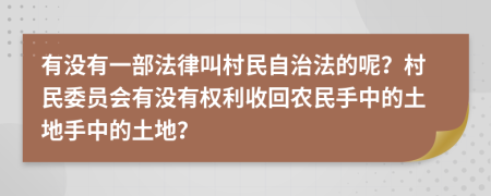 有没有一部法律叫村民自治法的呢？村民委员会有没有权利收回农民手中的土地手中的土地？