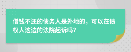 借钱不还的债务人是外地的，可以在债权人这边的法院起诉吗？