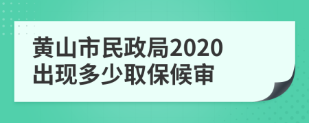 黄山市民政局2020出现多少取保候审