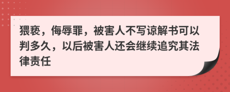 猥亵，侮辱罪，被害人不写谅解书可以判多久，以后被害人还会继续追究其法律责任