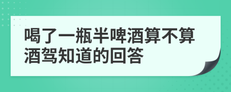 喝了一瓶半啤酒算不算酒驾知道的回答