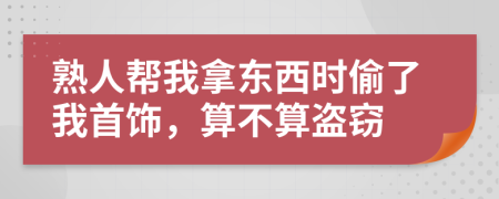 熟人帮我拿东西时偷了我首饰，算不算盗窃