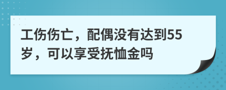 工伤伤亡，配偶没有达到55岁，可以享受抚恤金吗