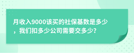 月收入9000该买的社保基数是多少，我们扣多少公司需要交多少？