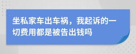 坐私家车出车祸，我起诉的一切费用都是被告出钱吗