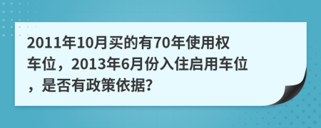 2011年10月买的有70年使用权车位，2013年6月份入住启用车位，是否有政策依据？