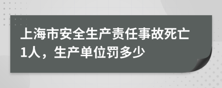 上海市安全生产责任事故死亡1人，生产单位罚多少