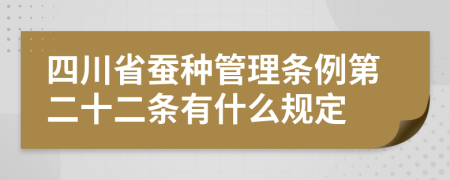 四川省蚕种管理条例第二十二条有什么规定