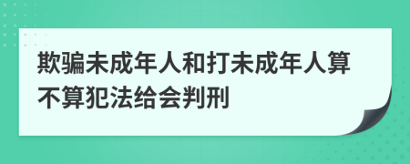 欺骗未成年人和打未成年人算不算犯法给会判刑