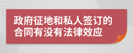 政府征地和私人签订的合同有没有法律效应