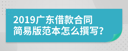 2019广东借款合同简易版范本怎么撰写？