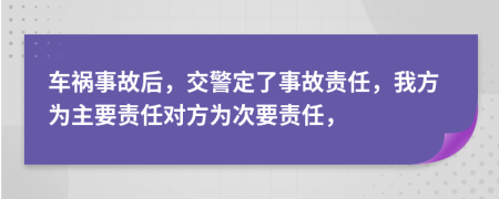 车祸事故后，交警定了事故责任，我方为主要责任对方为次要责任，