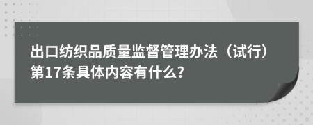 出口纺织品质量监督管理办法（试行）第17条具体内容有什么?