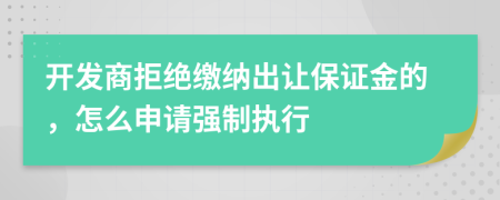 开发商拒绝缴纳出让保证金的，怎么申请强制执行